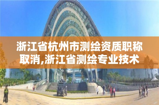 浙江省杭州市測繪資質職稱取消,浙江省測繪專業技術人員職稱評價論文認定期刊目錄