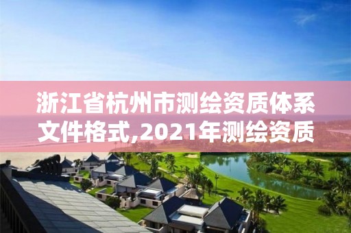 浙江省杭州市測繪資質(zhì)體系文件格式,2021年測繪資質(zhì)管理辦法。