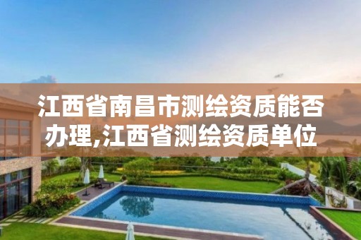 江西省南昌市測繪資質能否辦理,江西省測繪資質單位公示名單