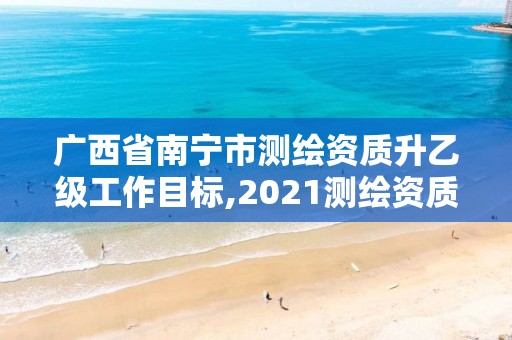 廣西省南寧市測繪資質升乙級工作目標,2021測繪資質乙級人員要求