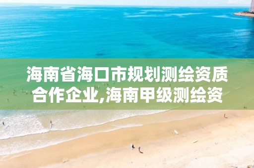 海南省?？谑幸巹潨y繪資質合作企業,海南甲級測繪資質單位