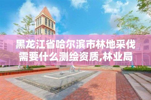 黑龍江省哈爾濱市林地采伐需要什么測繪資質(zhì),林業(yè)局采伐設(shè)計(jì)收費(fèi)標(biāo)準(zhǔn)。