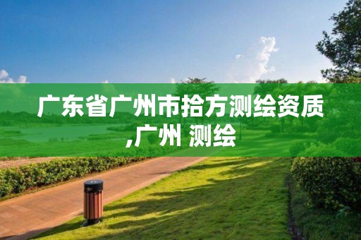 廣東省廣州市拾方測繪資質(zhì),廣州 測繪