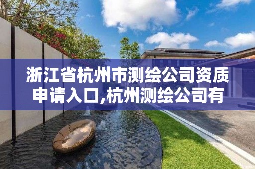 浙江省杭州市測繪公司資質申請入口,杭州測繪公司有哪幾家