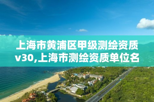 上海市黃浦區甲級測繪資質v30,上海市測繪資質單位名單。