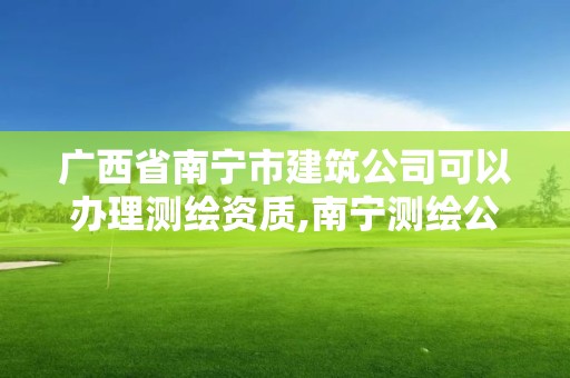 廣西省南寧市建筑公司可以辦理測繪資質,南寧測繪公司怎么收費標準