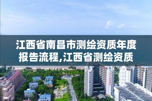 江西省南昌市測(cè)繪資質(zhì)年度報(bào)告流程,江西省測(cè)繪資質(zhì)證書延期