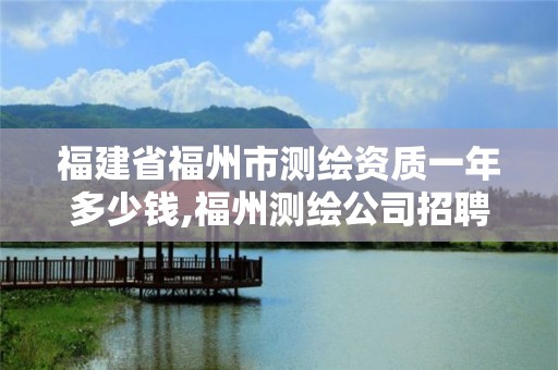 福建省福州市測繪資質(zhì)一年多少錢,福州測繪公司招聘