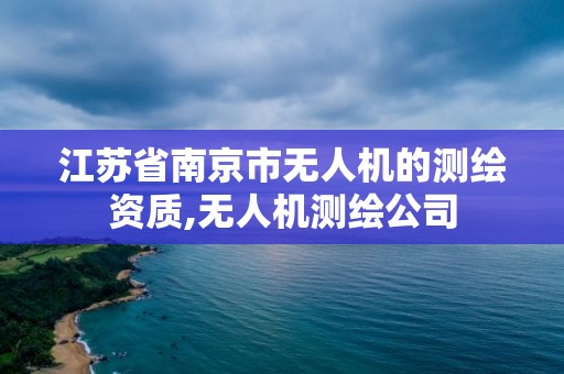 江蘇省南京市無人機的測繪資質,無人機測繪公司