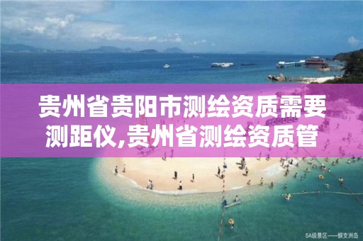 貴州省貴陽市測繪資質需要測距儀,貴州省測繪資質管理規定