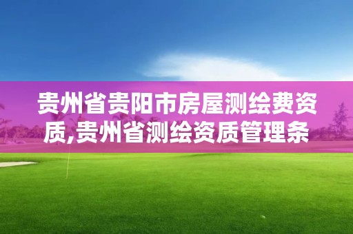 貴州省貴陽市房屋測繪費資質,貴州省測繪資質管理條例