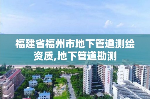 福建省福州市地下管道測繪資質,地下管道勘測