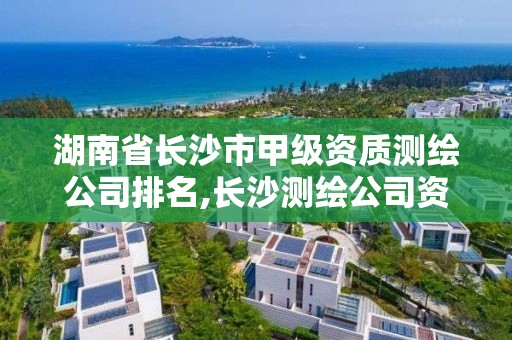 湖南省長沙市甲級資質測繪公司排名,長沙測繪公司資質有哪家