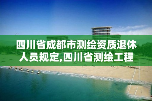 四川省成都市測繪資質退休人員規定,四川省測繪工程技術人員職稱申報評審基本條件