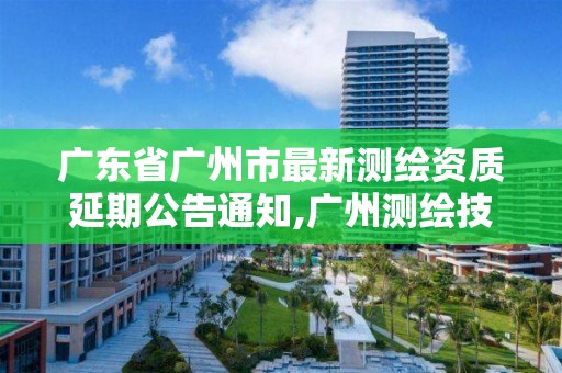 廣東省廣州市最新測繪資質延期公告通知,廣州測繪技術有限公司