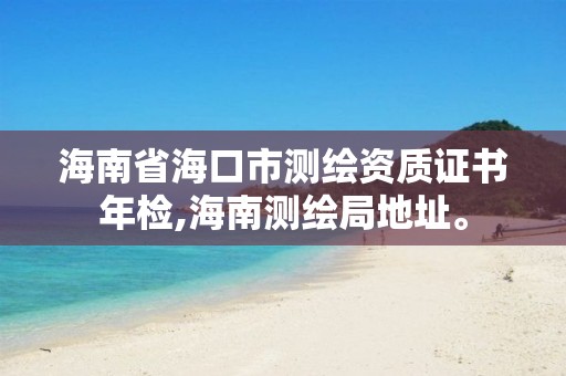 海南省海口市測繪資質證書年檢,海南測繪局地址。