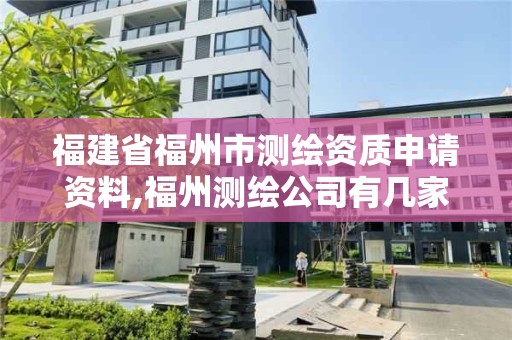 福建省福州市測繪資質申請資料,福州測繪公司有幾家