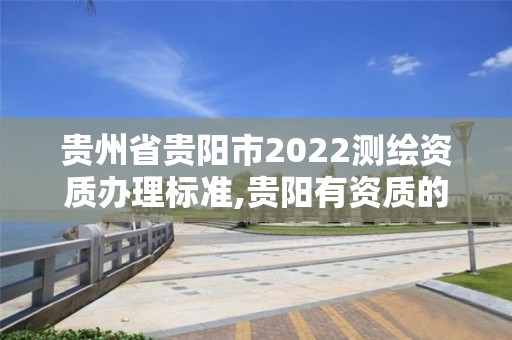 貴州省貴陽市2022測繪資質辦理標準,貴陽有資質的測繪公司