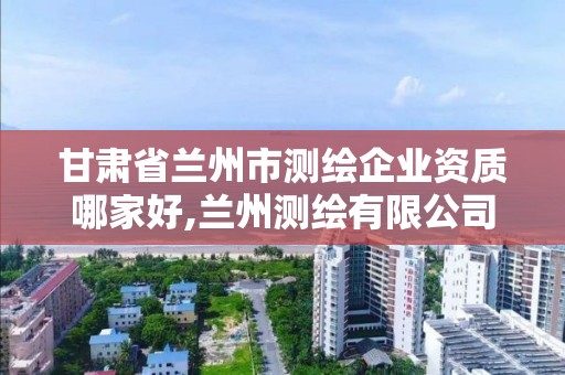 甘肅省蘭州市測繪企業資質哪家好,蘭州測繪有限公司。