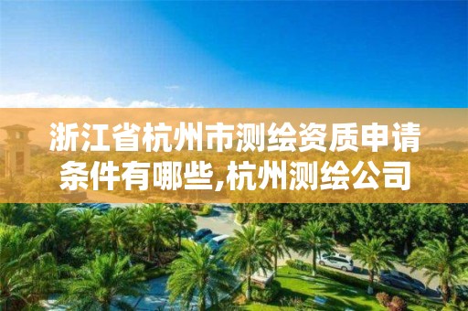 浙江省杭州市測繪資質申請條件有哪些,杭州測繪公司有哪幾家