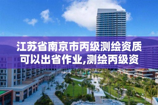 江蘇省南京市丙級測繪資質可以出省作業,測繪丙級資質要求。