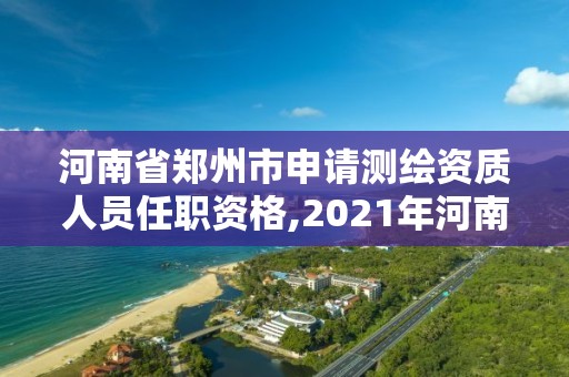 河南省鄭州市申請測繪資質(zhì)人員任職資格,2021年河南新測繪資質(zhì)辦理