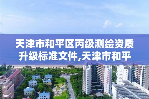 天津市和平區丙級測繪資質升級標準文件,天津市和平區丙級測繪資質升級標準文件查詢。