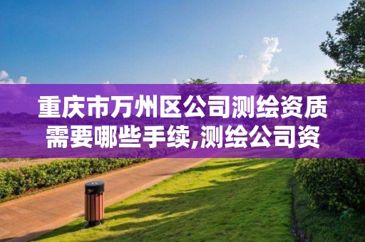 重慶市萬州區公司測繪資質需要哪些手續,測繪公司資質要求。