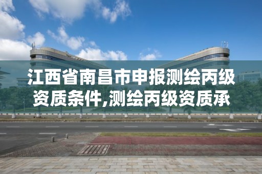 江西省南昌市申報測繪丙級資質條件,測繪丙級資質承接業務范圍