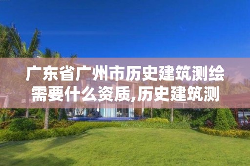 廣東省廣州市歷史建筑測繪需要什么資質,歷史建筑測繪收費標準。