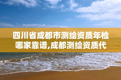 四川省成都市測繪資質年檢哪家靠譜,成都測繪資質代辦公司