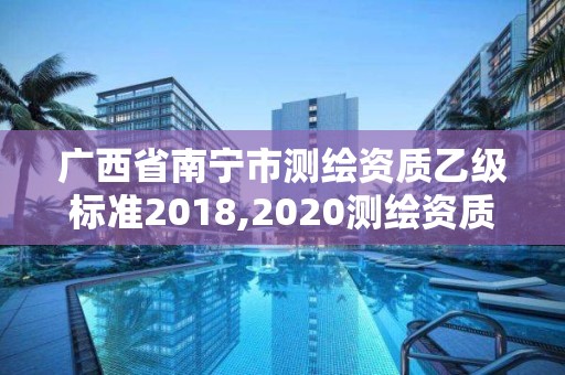 廣西省南寧市測繪資質乙級標準2018,2020測繪資質乙級標準