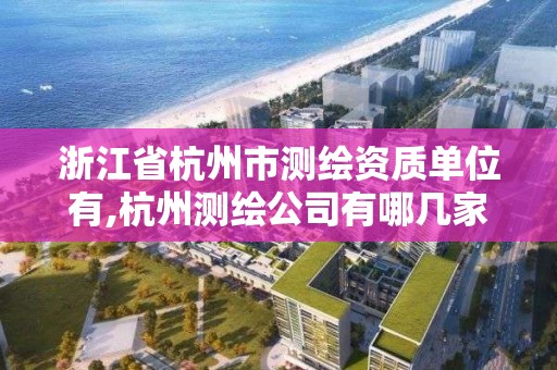 浙江省杭州市測繪資質單位有,杭州測繪公司有哪幾家。