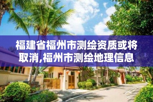 福建省福州市測(cè)繪資質(zhì)或?qū)⑷∠?福州市測(cè)繪地理信息局