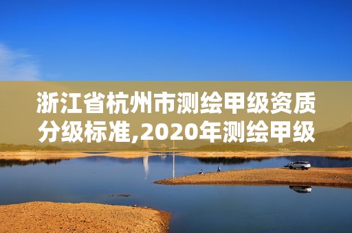 浙江省杭州市測繪甲級資質(zhì)分級標(biāo)準(zhǔn),2020年測繪甲級資質(zhì)條件