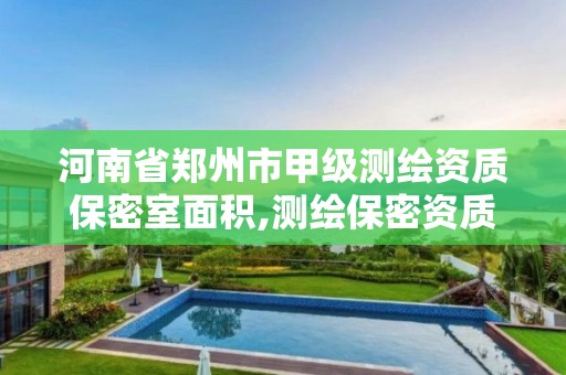 河南省鄭州市甲級測繪資質保密室面積,測繪保密資質證書。