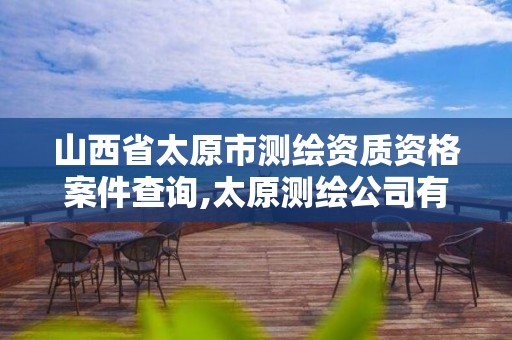 山西省太原市測繪資質資格案件查詢,太原測繪公司有哪些