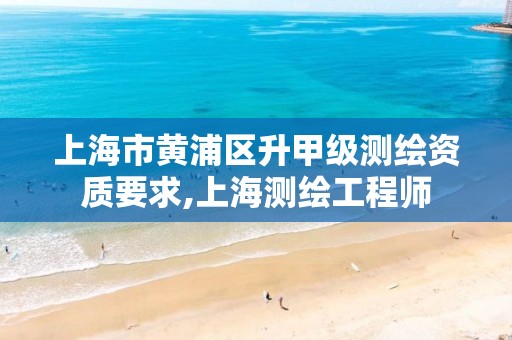 上海市黃浦區升甲級測繪資質要求,上海測繪工程師