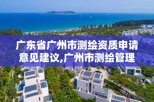 廣東省廣州市測繪資質申請意見建議,廣州市測繪管理辦法。