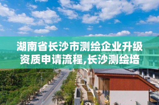 湖南省長沙市測繪企業升級資質申請流程,長沙測繪培訓學校。