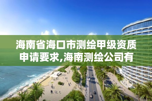 海南省?？谑袦y繪甲級資質申請要求,海南測繪公司有多少家