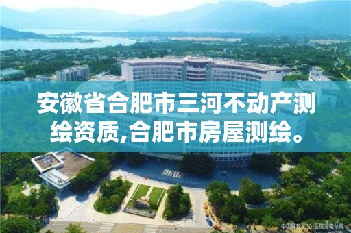 安徽省合肥市三河不動產測繪資質,合肥市房屋測繪。