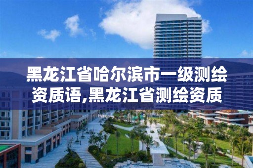 黑龍江省哈爾濱市一級測繪資質語,黑龍江省測繪資質延期通知