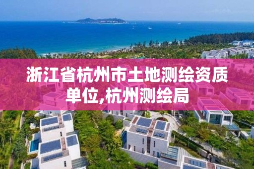 浙江省杭州市土地測繪資質(zhì)單位,杭州測繪局