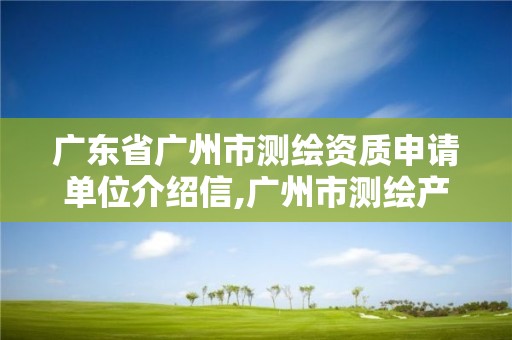 廣東省廣州市測繪資質(zhì)申請單位介紹信,廣州市測繪產(chǎn)品質(zhì)量檢驗中心。