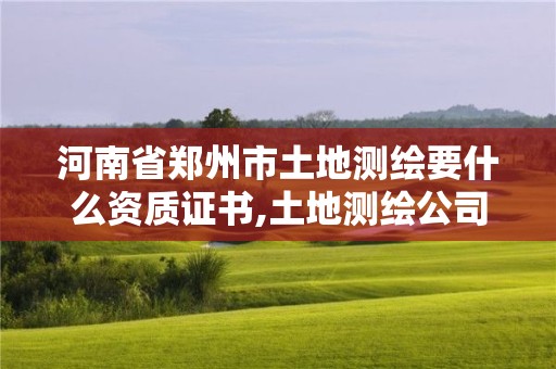 河南省鄭州市土地測繪要什么資質證書,土地測繪公司怎么收費標準。