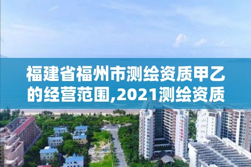 福建省福州市測繪資質甲乙的經營范圍,2021測繪資質延期公告福建省