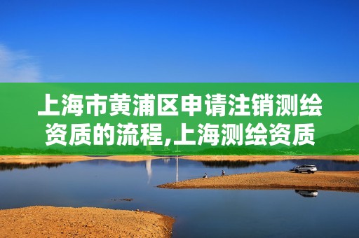 上海市黃浦區(qū)申請(qǐng)注銷測(cè)繪資質(zhì)的流程,上海測(cè)繪資質(zhì)代辦。