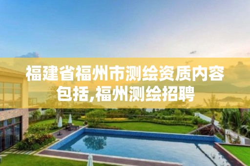 福建省福州市測繪資質(zhì)內(nèi)容包括,福州測繪招聘