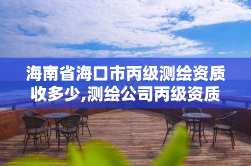 海南省海口市丙級測繪資質收多少,測繪公司丙級資質要求